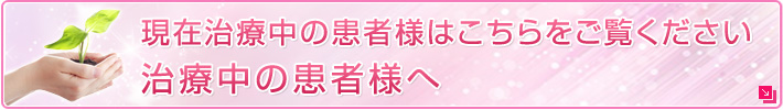 現在治療中の患者様はこちらをご覧ください治療中の患者様へ