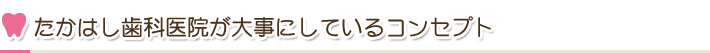 たかはし歯科医院が大事にしているコンセプト