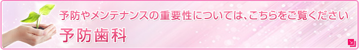 予防やメンテナンスの重要性については、こちらをご覧ください
予防歯科