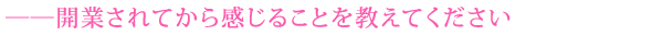 ――開業されてから感じることを教えてください