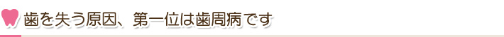 歯を失う原因、第一位は歯周病です