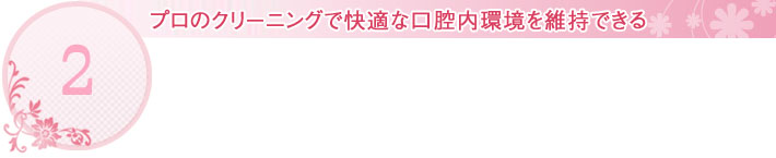 プロのクリーニングで快適な口腔内環境を維持できる