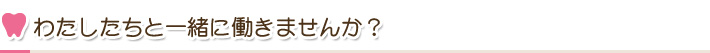 わたしたちと一緒に働きませんか？